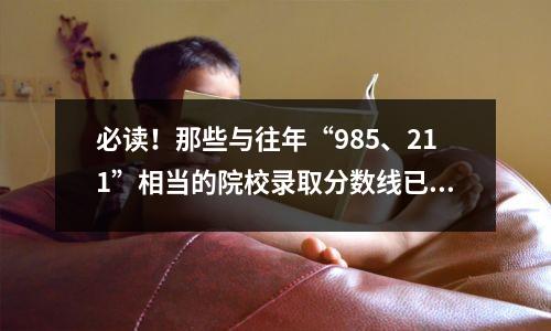 必读！那些与往年“985、211”相当的院校录取分数线已经公开。