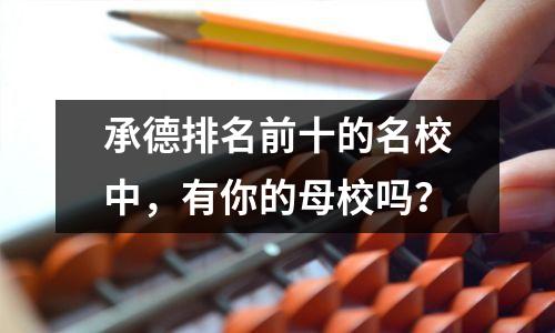 承德排名前十的名校中,有你的母校吗?