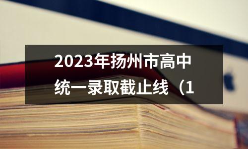 2023年扬州市高中统一录取截止线（1