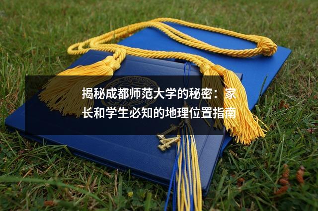 揭秘成都师范大学的秘密:家长和学生必知的地理位置指南