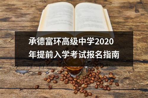 承德富环高级中学2020年提前入学考试报名指南
