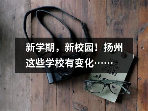 新学期,新校园!扬州这些学校有变化……