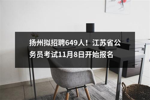 扬州拟招聘649人!江苏省公务员考试11月8日开始报名