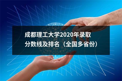 成都理工大学2020年录取分数线及排名(全国多省份)