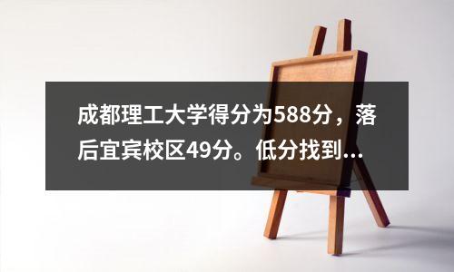 成都理工大学得分为588分,落后宜宾校区49分。低分找到好工作的机会有多大?