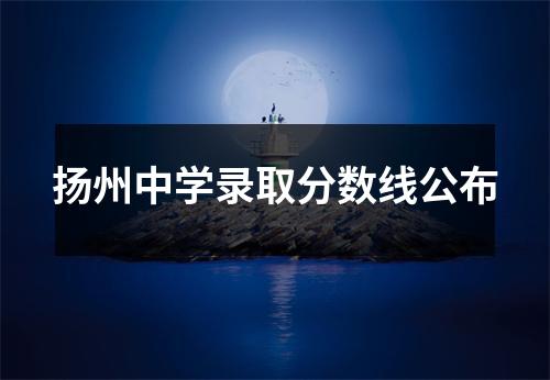 扬州中学录取分数线公布