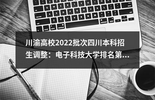 川渝高校2022批次四川本科招生调整:电子科技大学排名第一四川大学排名第二
