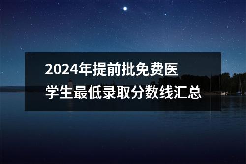 2024年提前批免费医学生最低录取分数线汇总