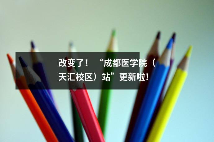 改变了！ “成都医学院（天汇校区）站”更新啦！
