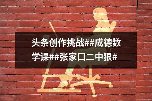 头条创作挑战##成德数学课##张家口二中狠#