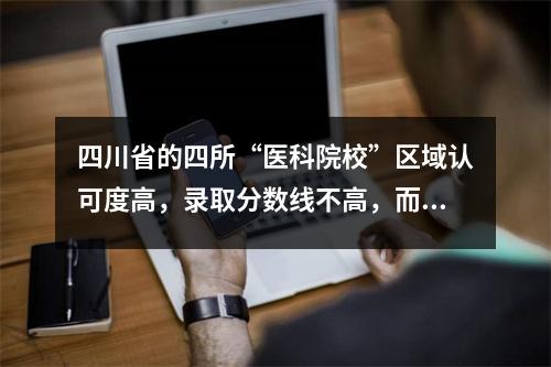 四川省的四所“医科院校”区域认可度高,录取分数线不高,而且容易找工作。