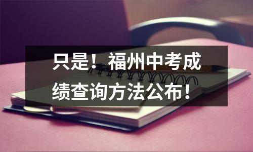 只是!福州中考成绩查询方法公布!