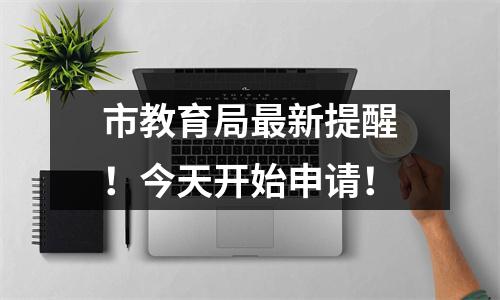 市教育局最新提醒!今天开始申请!