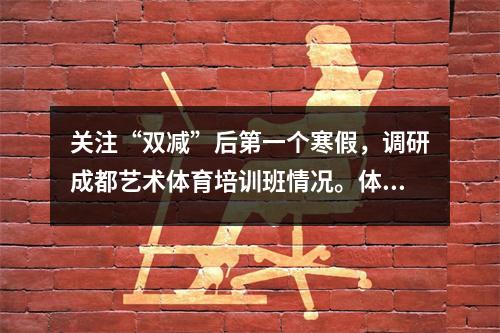 关注“双减”后第一个寒假,调研成都艺术体育培训班情况。体育课程最受欢迎