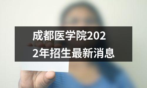 成都医学院2022年招生最新消息