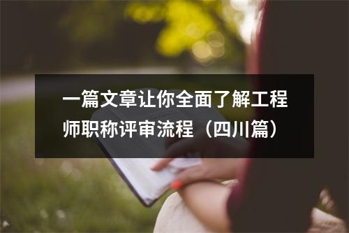 一篇文章让你全面了解工程师职称评审流程(四川篇)
