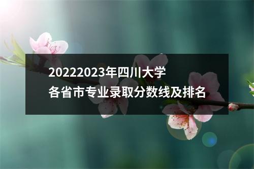 20222023年四川大学各省市专业录取分数线及排名