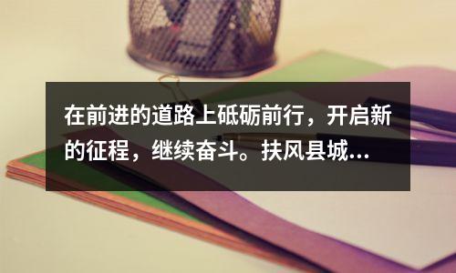 在前进的道路上砥砺前行,开启新的征程,继续奋斗。扶风县城关街道2023年教育工作总结