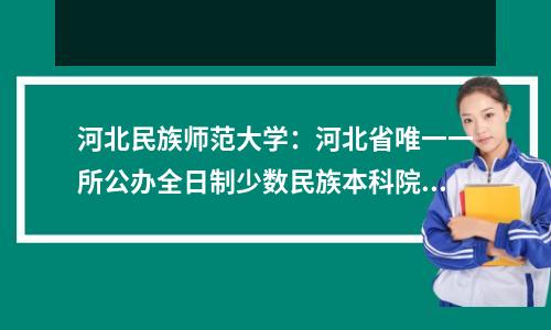河北民族师范大学:河北省唯一一所公办全日制少数民族本科院校