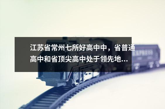 江苏省常州七所好高中中，省普通高中和省顶尖高中处于领先地位。你知道另外五个人的情况吗？