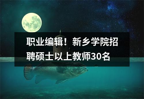 职业编辑!新乡学院招聘硕士以上教师30名