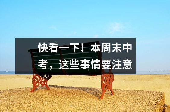 快看一下！本周末中考，这些事情要注意