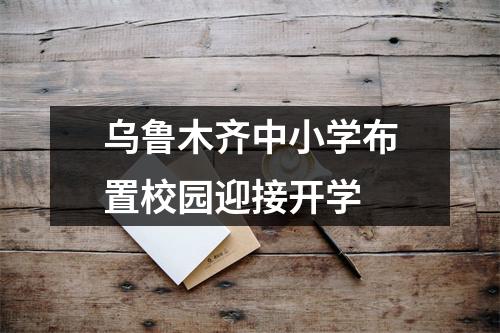 乌鲁木齐中小学布置校园迎接开学