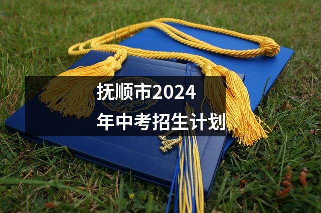 抚顺市2024年中考招生计划