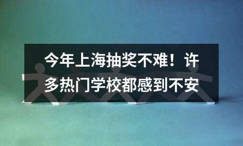 今年上海抽奖不难！许多热门学校都感到不安