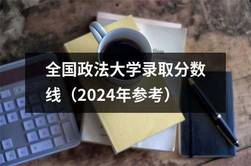 全国政法大学录取分数线(2024年参考)