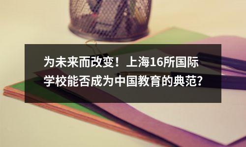 为未来而改变！上海16所国际学校能否成为中国教育的典范？