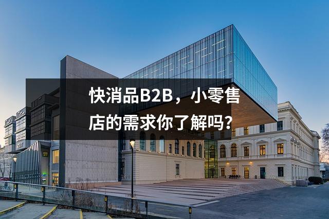 快消品B2B，小零售店的需求你了解吗？