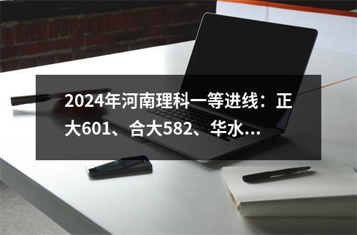 2024年河南理科一等进线:正大601、合大582、华水553、信宜511