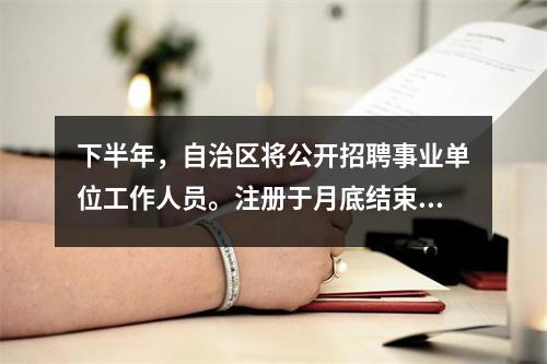 下半年，自治区将公开招聘事业单位工作人员。注册于月底结束。计划招聘2,759人，职位1,818个。