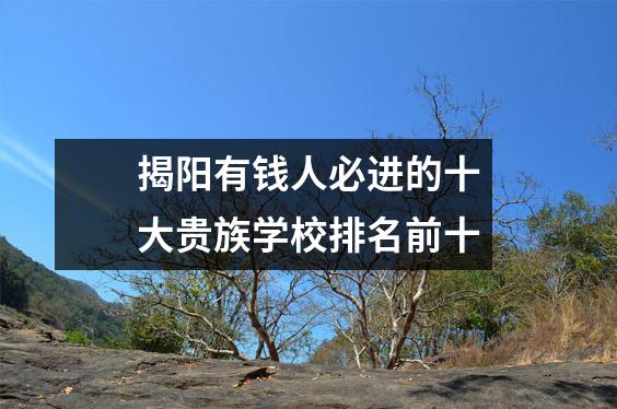 揭阳有钱人必进的十大贵族学校排名前十