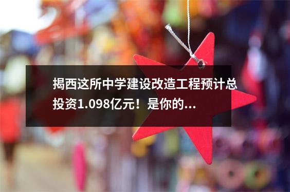 揭西这所中学建设改造工程预计总投资1.098亿元!是你的母校吗?