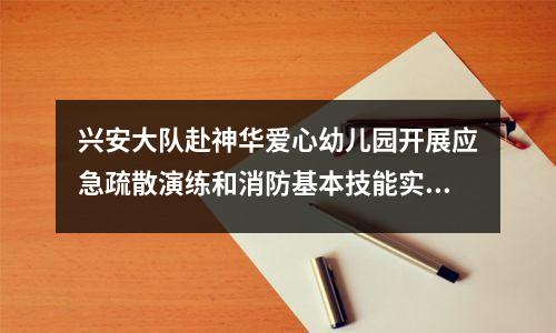 兴安大队赴神华爱心幼儿园开展应急疏散演练和消防基本技能实训活动