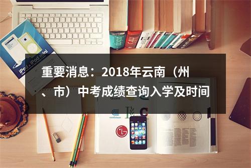 重要消息：2018年云南（州、市）中考成绩查询入学及时间
