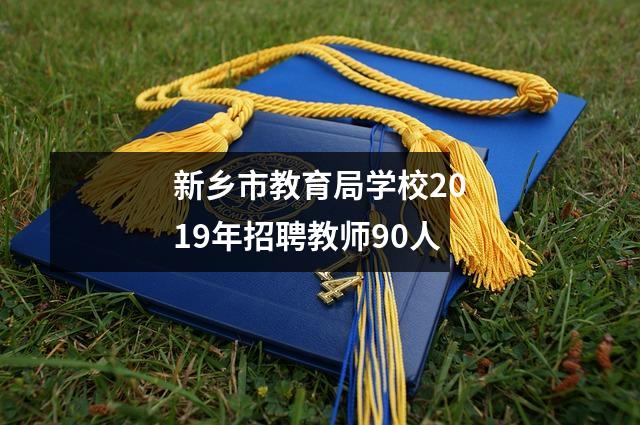 新乡市教育局学校2019年招聘教师90人