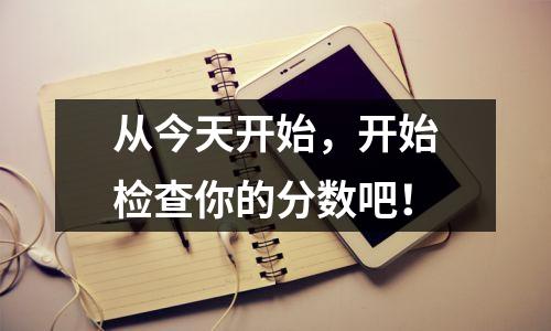 从今天开始，开始检查你的分数吧！