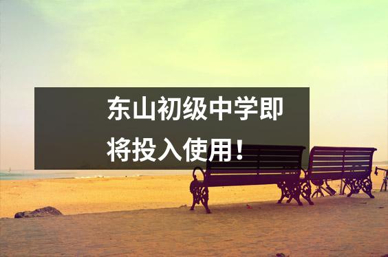 东山初级中学即将投入使用!