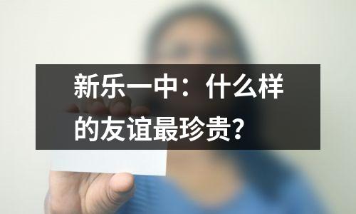 新乐一中:什么样的友谊最珍贵?