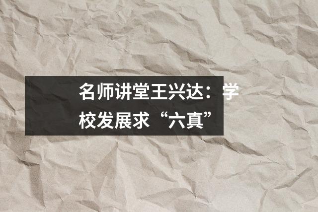 名师讲堂王兴达：学校发展求“六真”