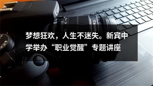 梦想狂欢，人生不迷失。新宾中学举办“职业觉醒”专题讲座