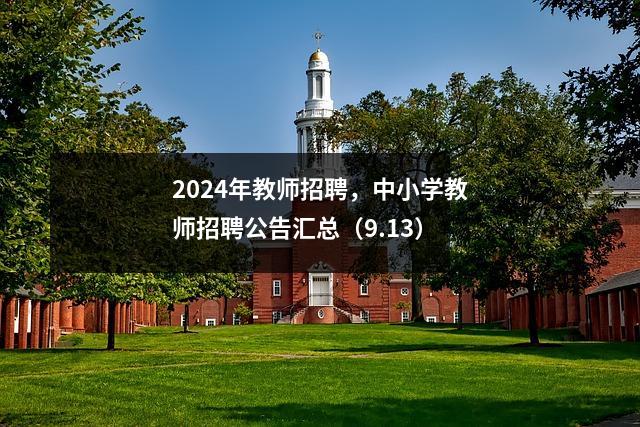 2024年教师招聘,中小学教师招聘公告汇总(9.13)