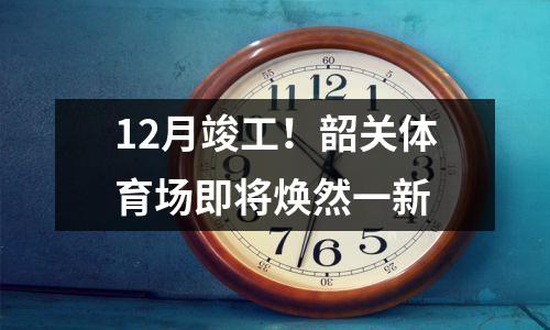 12月竣工!韶关体育场即将焕然一新