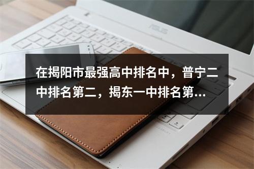 在揭阳市最强高中排名中,普宁二中排名第二,揭东一中排名第四。你知道哪些?