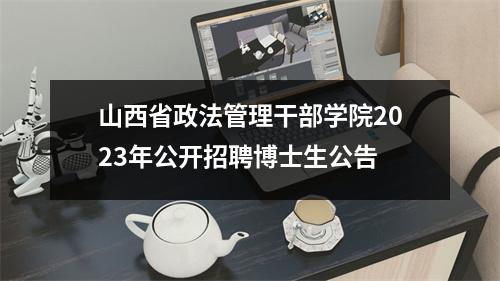 山西省政法管理干部学院2023年公开招聘博士生公告
