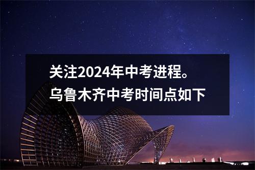 关注2024年中考进程。乌鲁木齐中考时间点如下