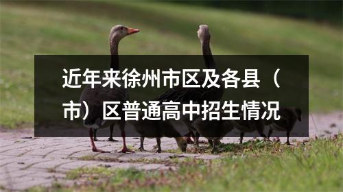 近年来徐州市区及各县（市）区普通高中招生情况
